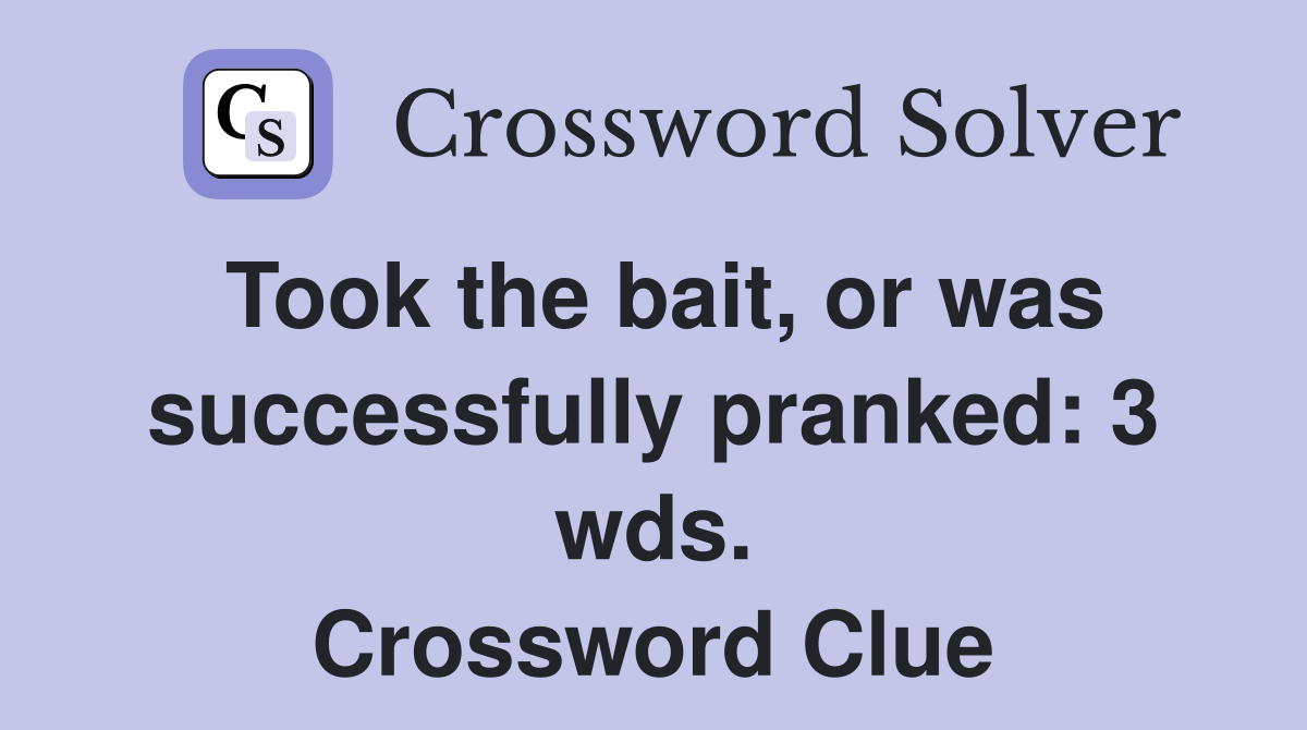 Took the bait, or was successfully pranked: 3 wds. Crossword Clue
