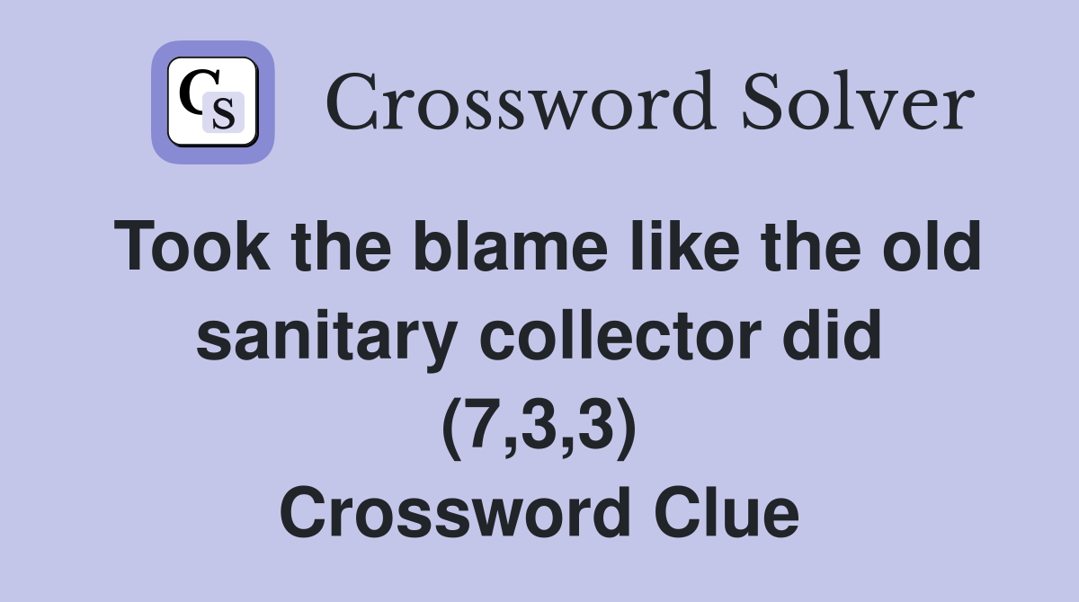 Took the blame like the old sanitary collector did (7,3,3) Crossword Clue