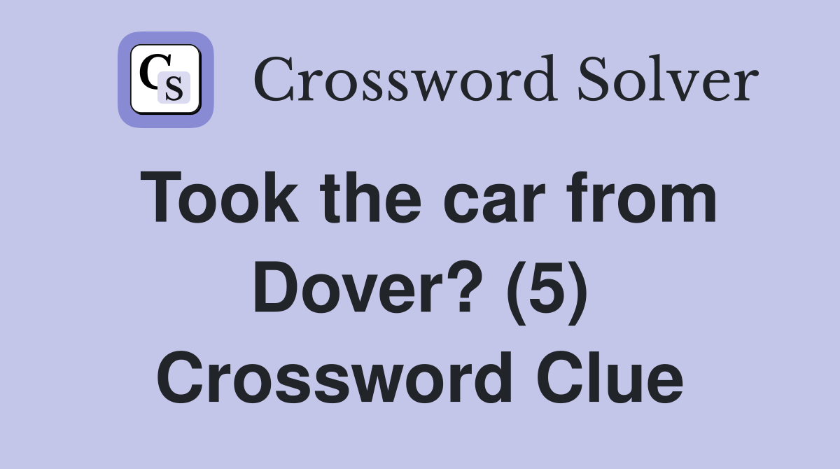 Took the car from Dover? (5) Crossword Clue