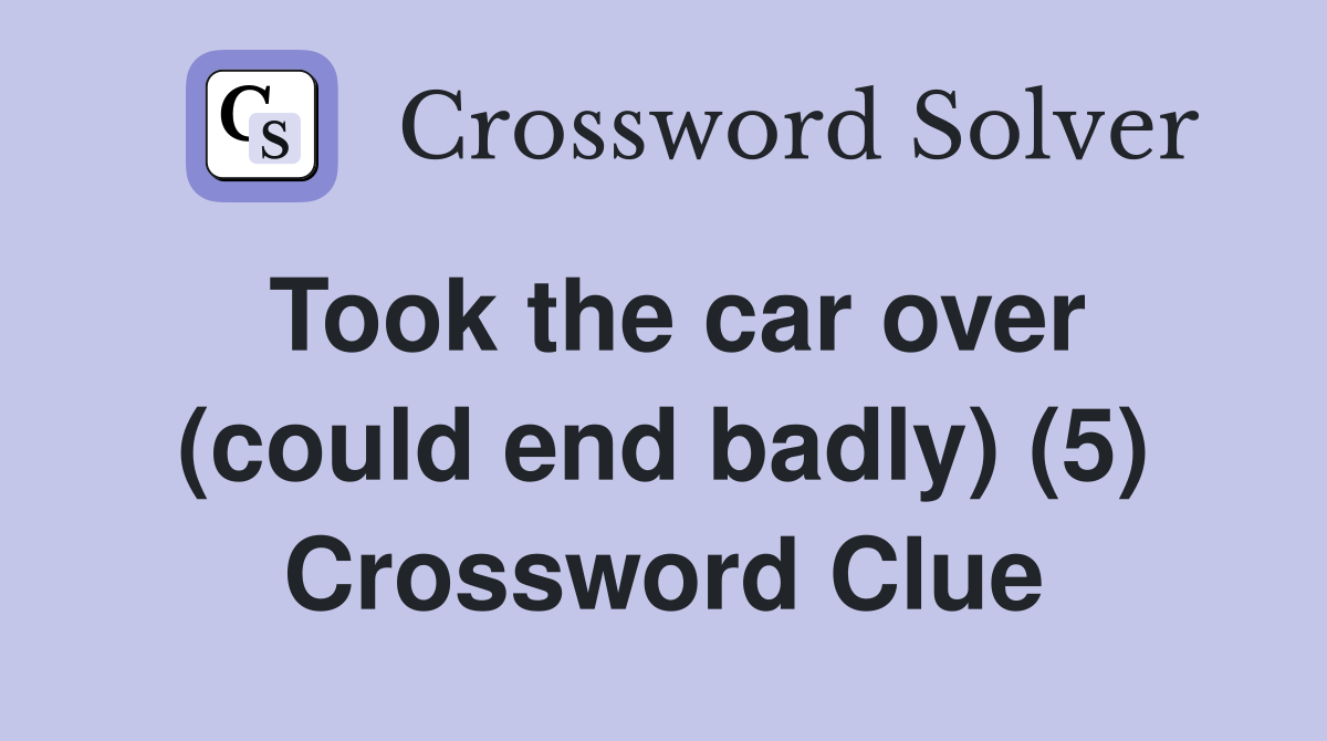 Took the car over (could end badly) (5) Crossword Clue