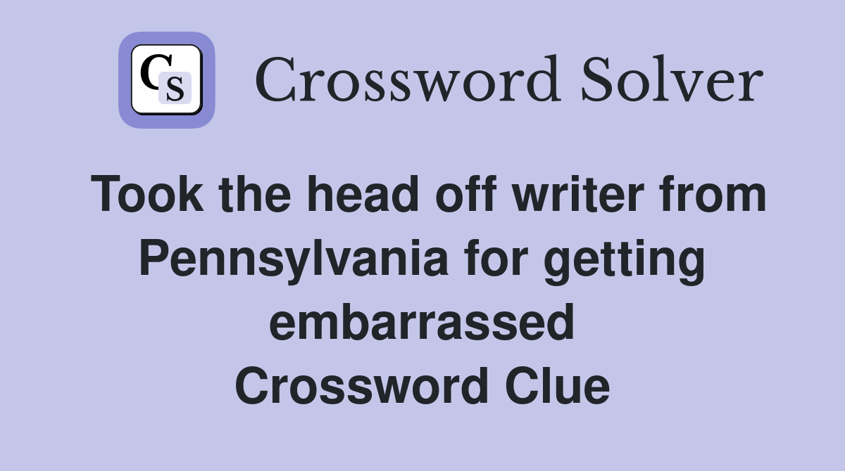 Took the head off writer from Pennsylvania for getting embarrassed Crossword Clue