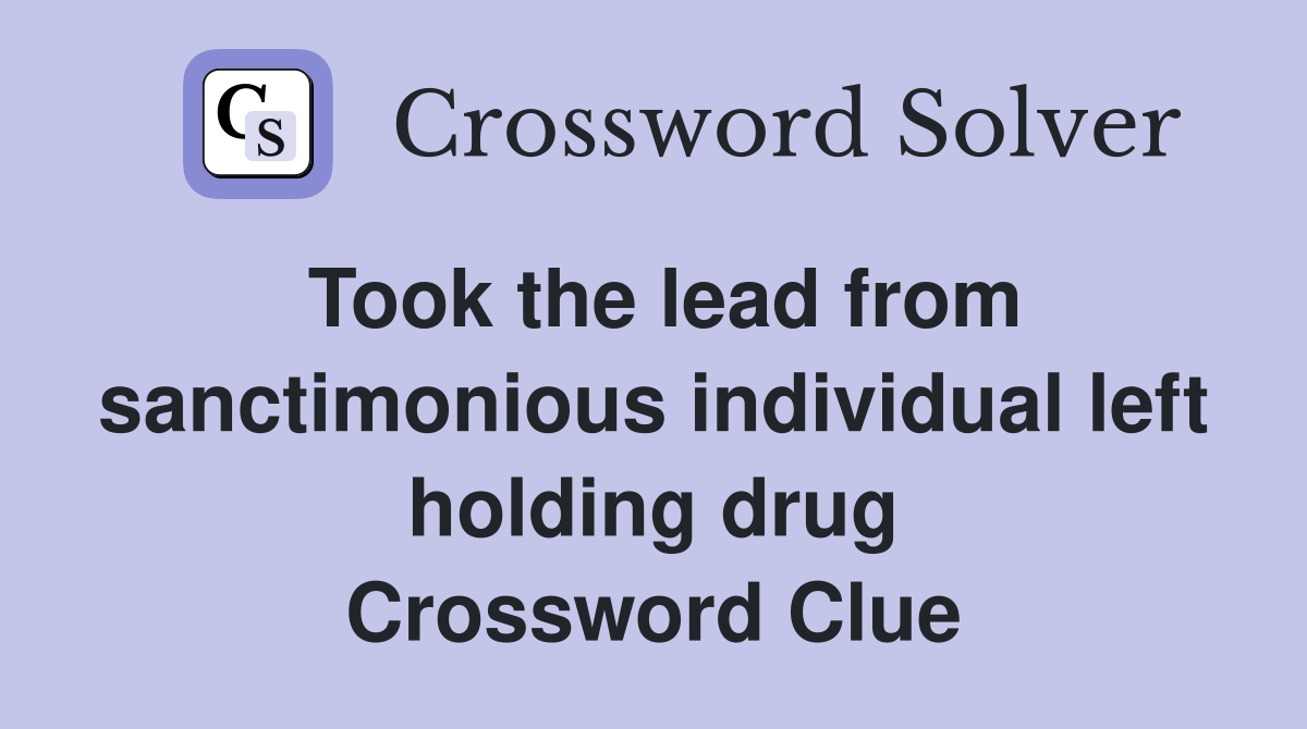 Took the lead from sanctimonious individual left holding drug Crossword Clue