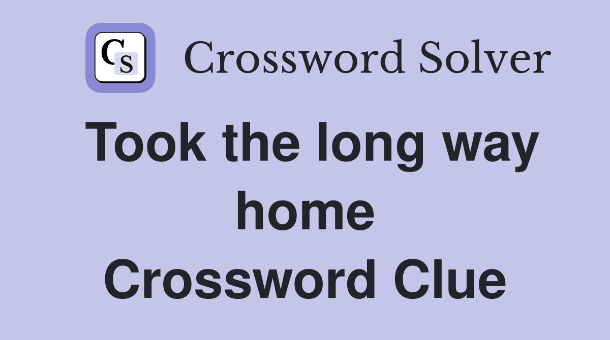 Took the long way home Crossword Clue