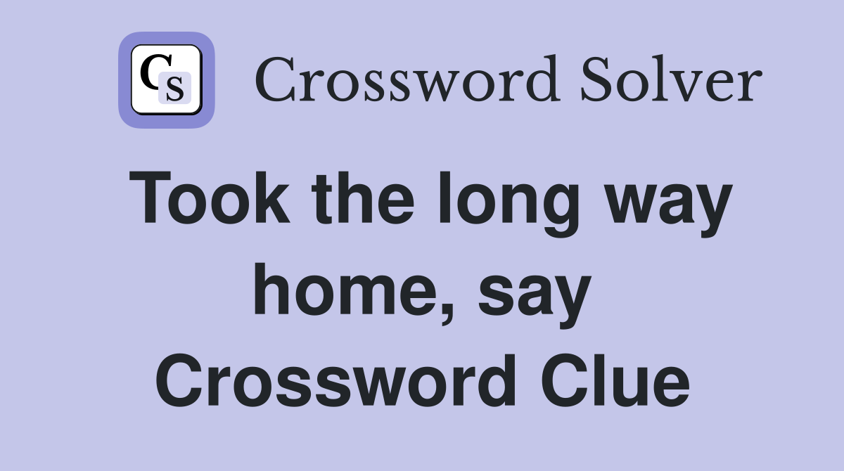 Took the long way home, say Crossword Clue