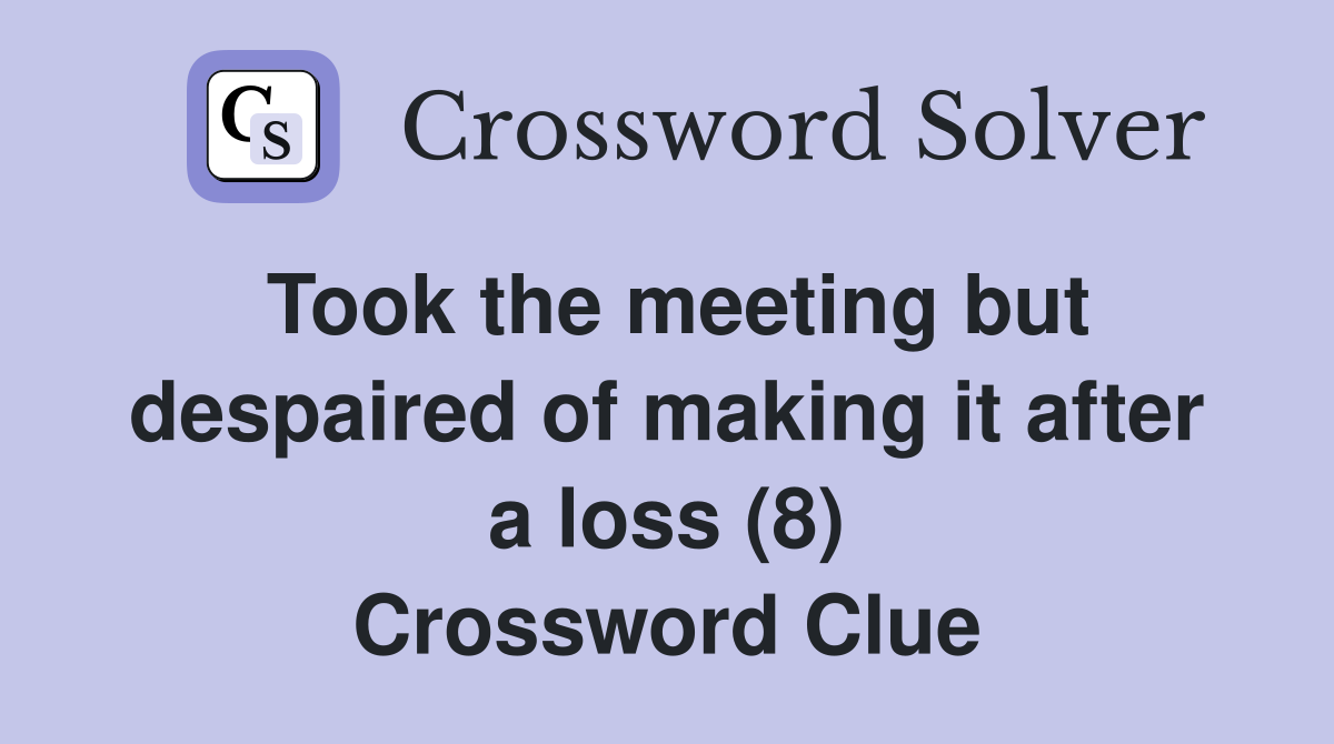 Took the meeting but despaired of making it after a loss (8) Crossword Clue