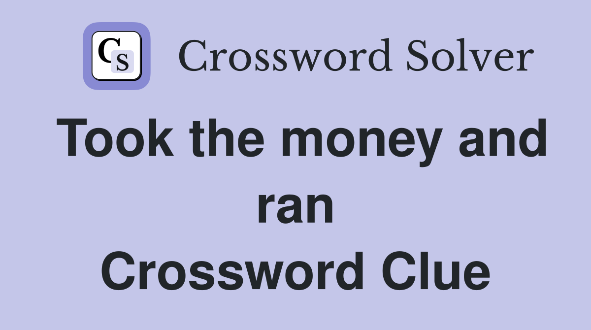 Took the money and ran Crossword Clue