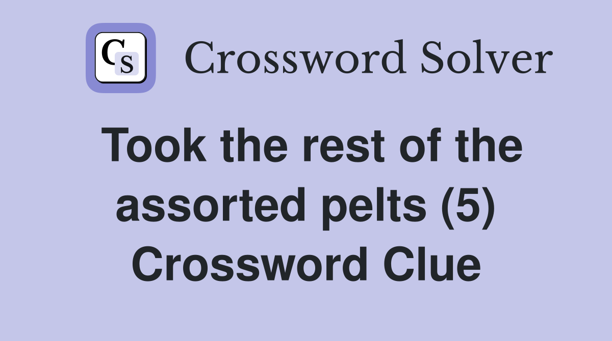 Took the rest of the assorted pelts (5) Crossword Clue