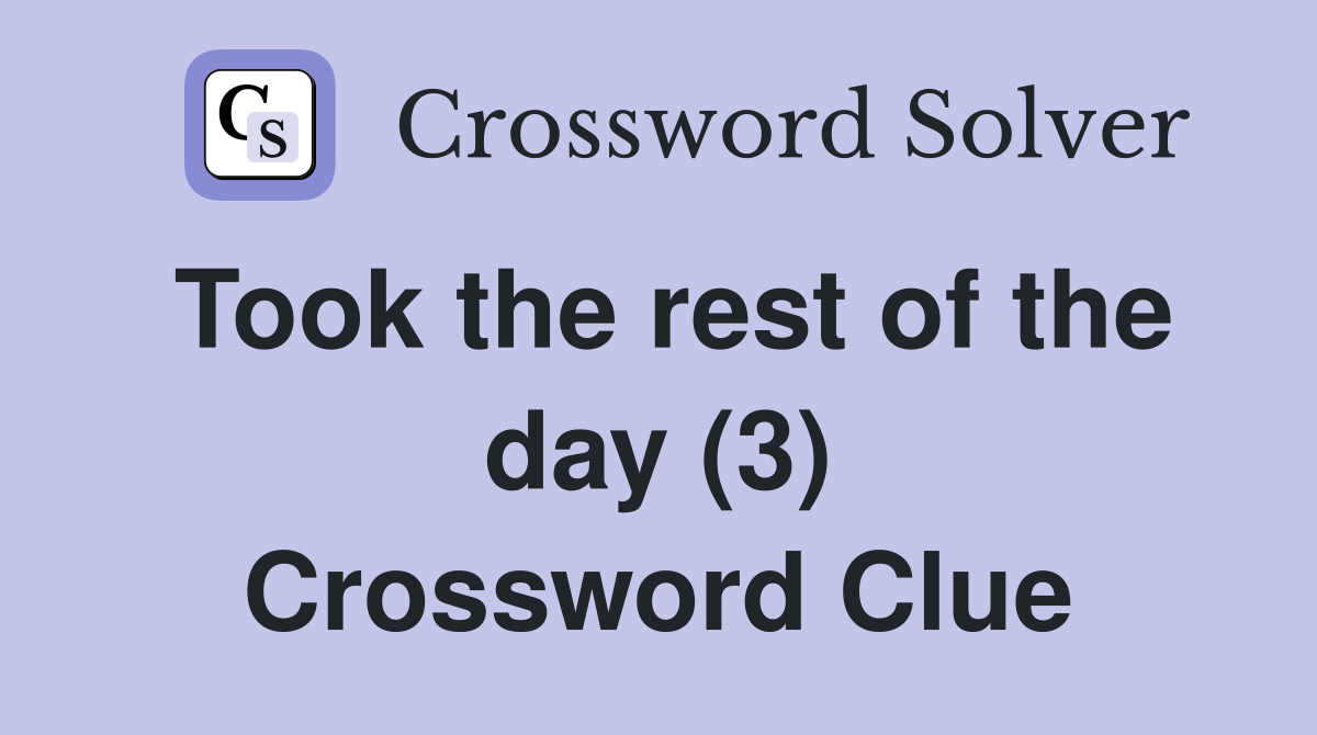 Took the rest of the day (3) Crossword Clue