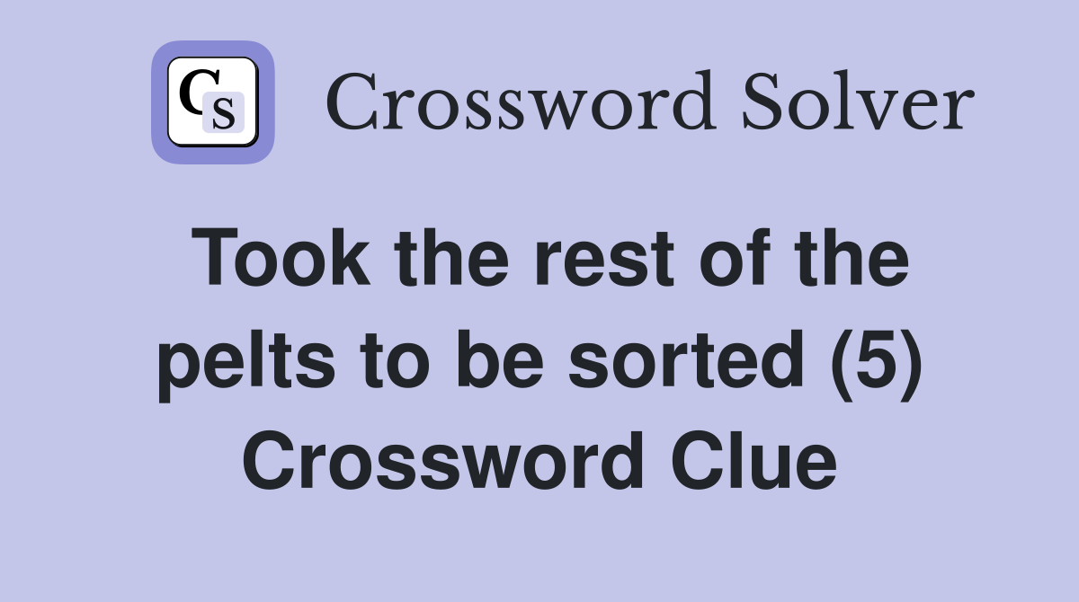 Took the rest of the pelts to be sorted (5) Crossword Clue