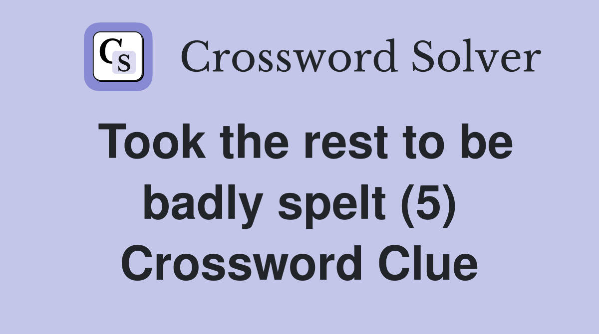 Took the rest to be badly spelt (5) Crossword Clue