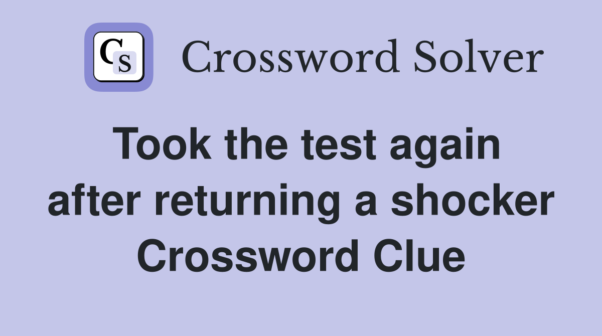 Took the test again after returning a shocker Crossword Clue