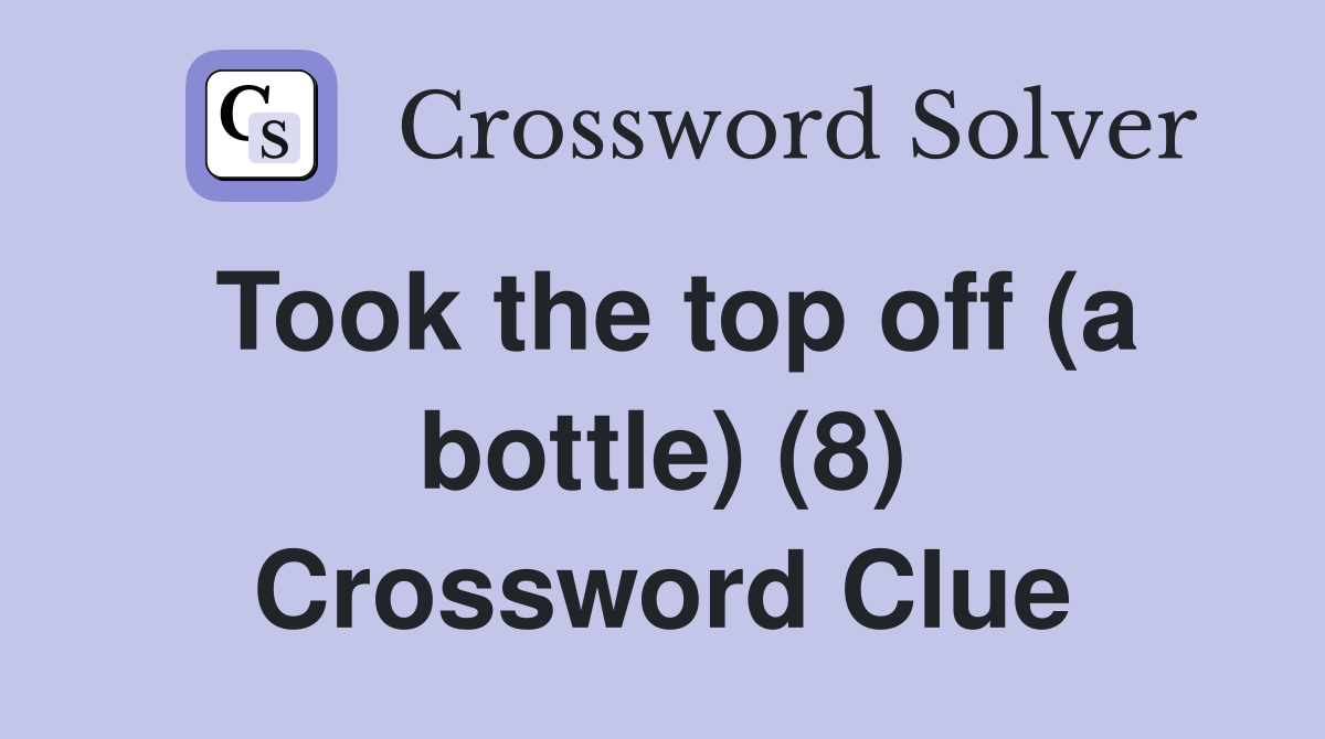 Took the top off (a bottle) (8) Crossword Clue