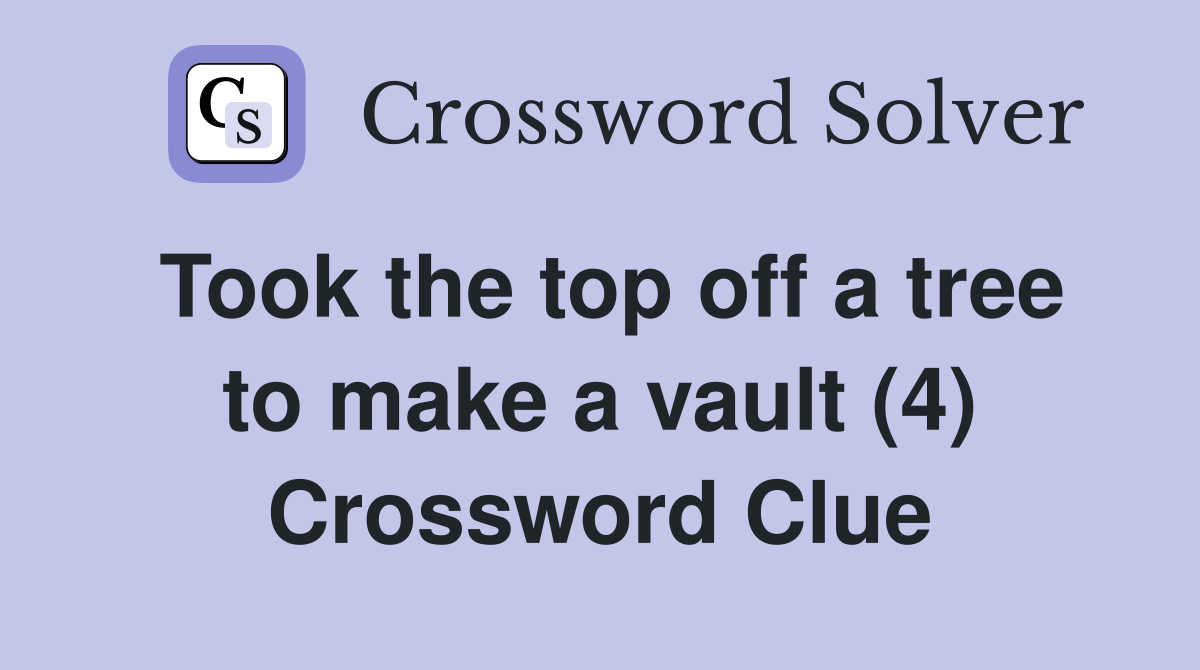 Took the top off a tree to make a vault (4) Crossword Clue