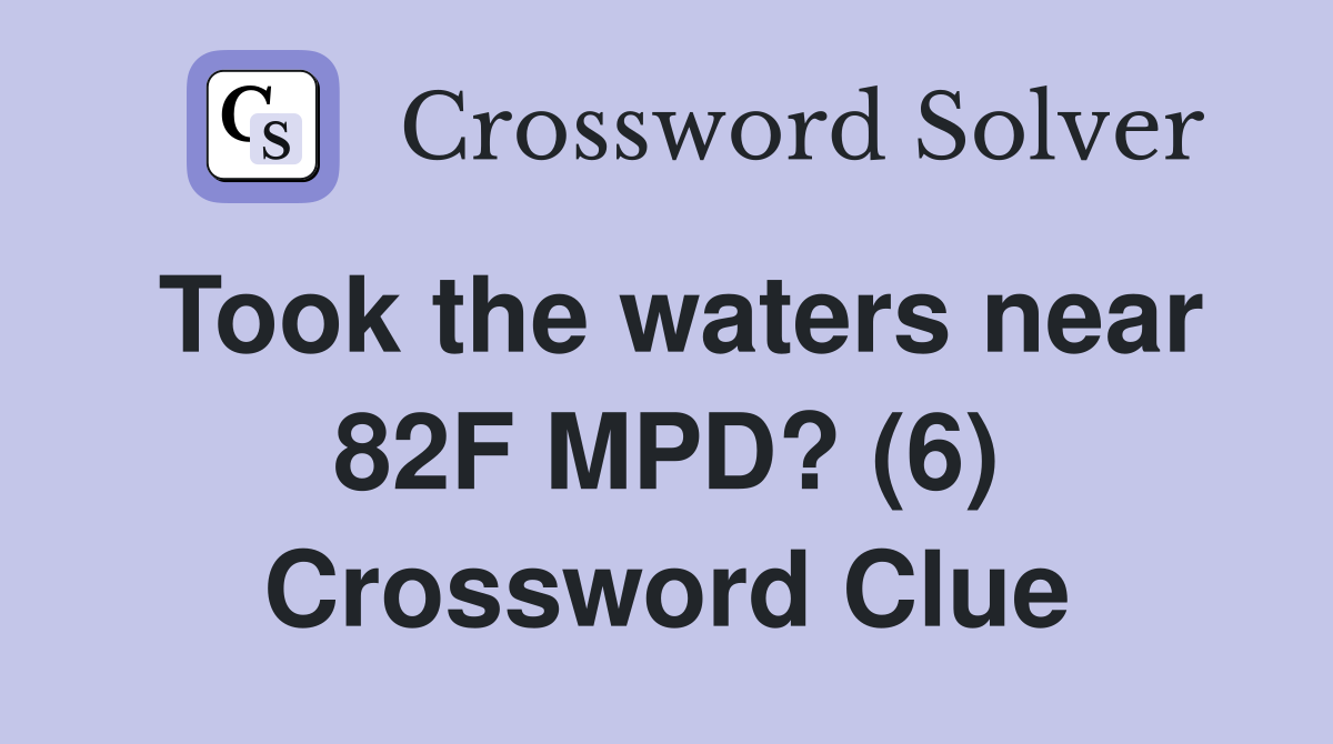 Took the waters near 82F MPD? (6) Crossword Clue