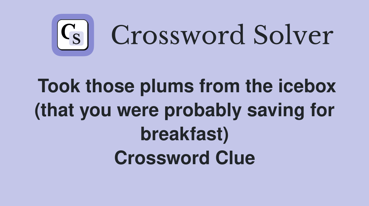 Took those plums from the icebox (that you were probably saving for breakfast) Crossword Clue