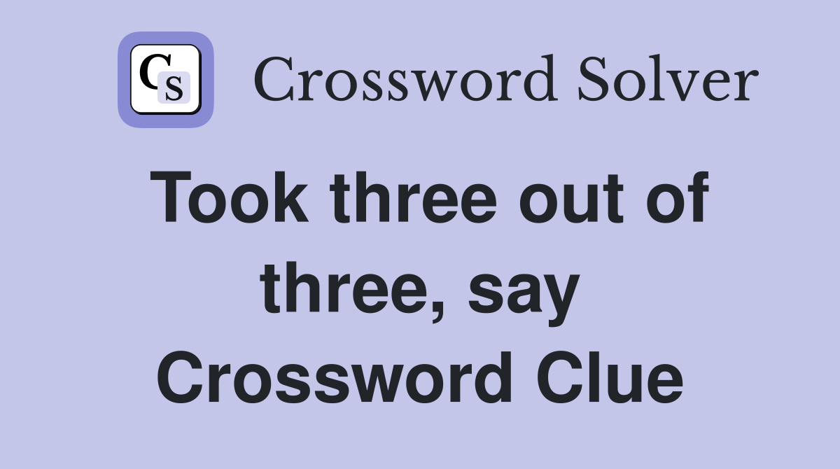 Took three out of three, say Crossword Clue
