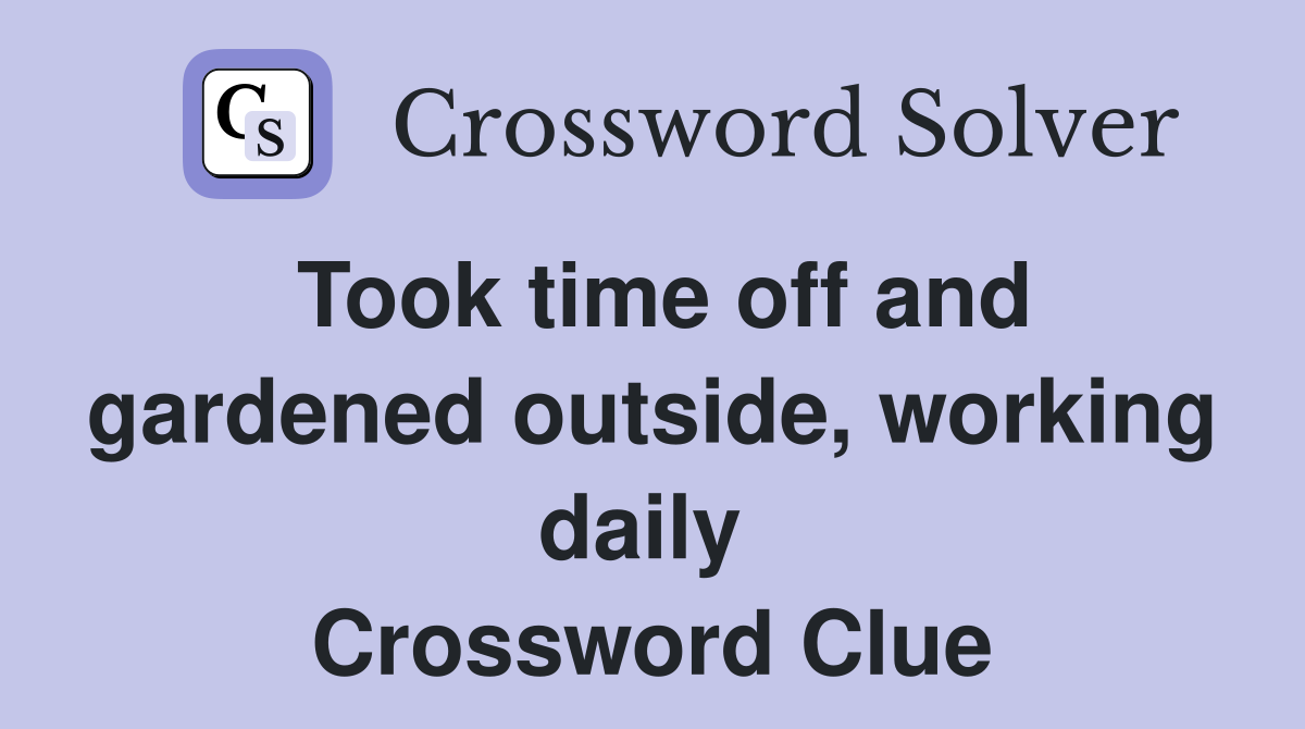 Took time off and gardened outside, working daily  Crossword Clue