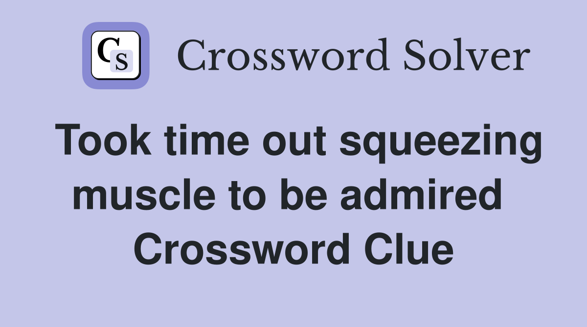 Took time out squeezing muscle to be admired  Crossword Clue