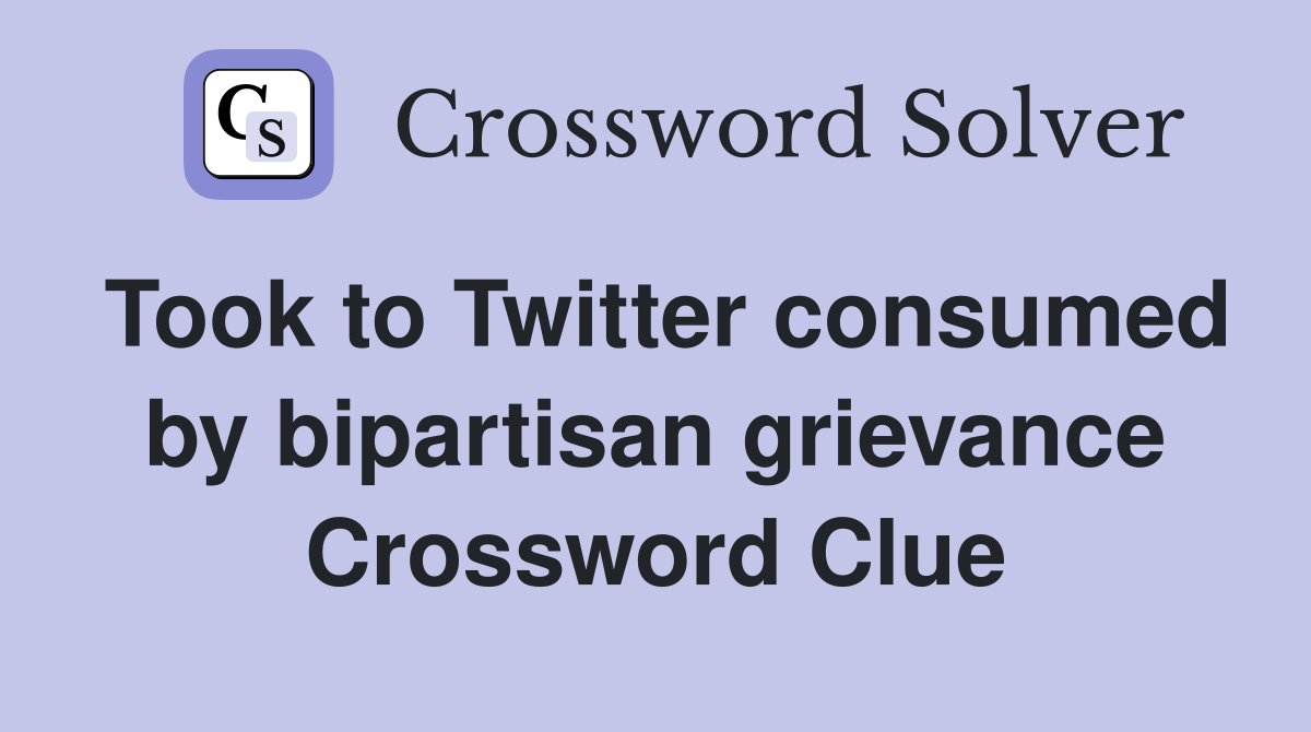 Took to Twitter consumed by bipartisan grievance Crossword Clue