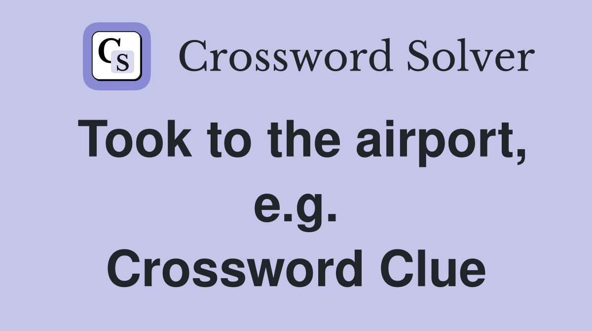 Took to the airport, e.g. Crossword Clue