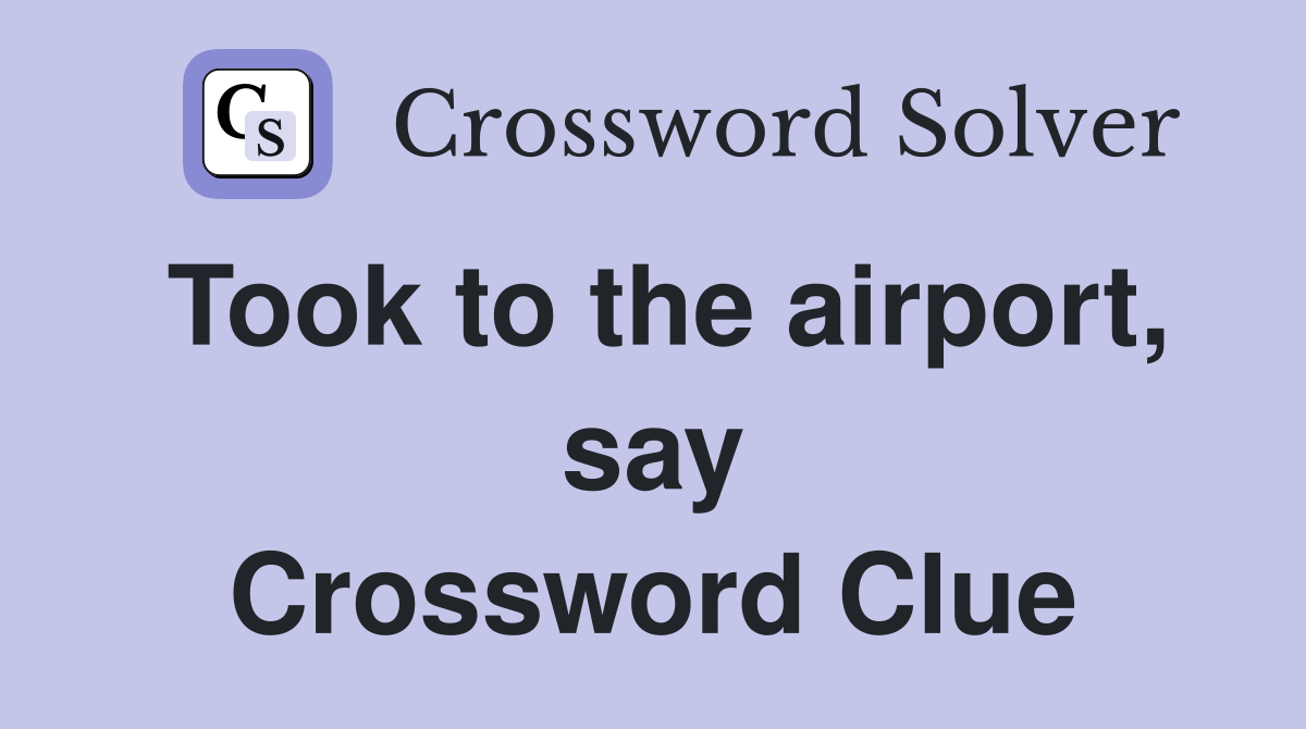 Took to the airport, say Crossword Clue