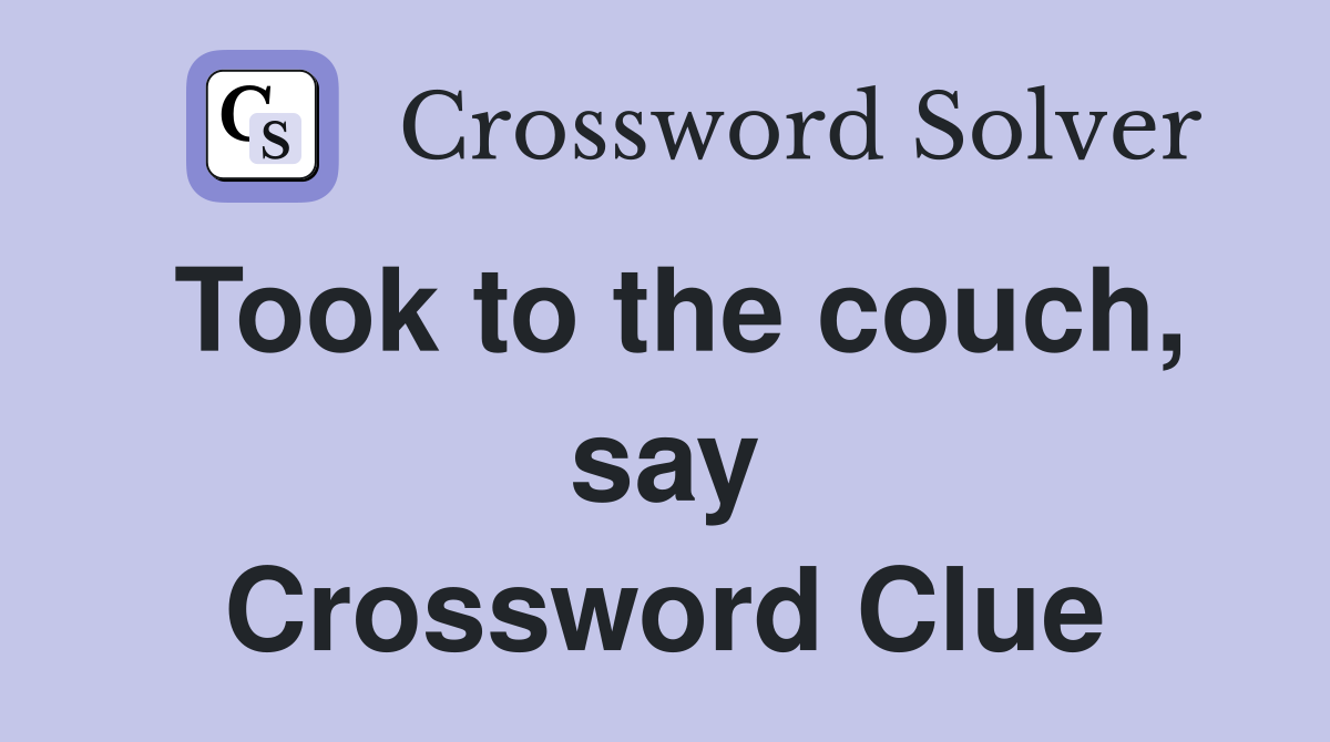 Took to the couch, say Crossword Clue