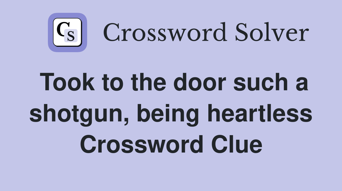 Took to the door such a shotgun, being heartless Crossword Clue