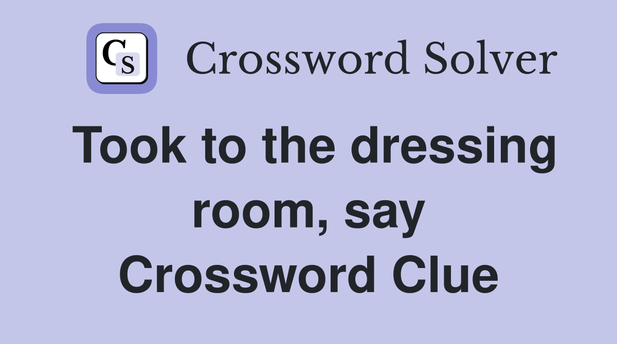 Took to the dressing room, say Crossword Clue