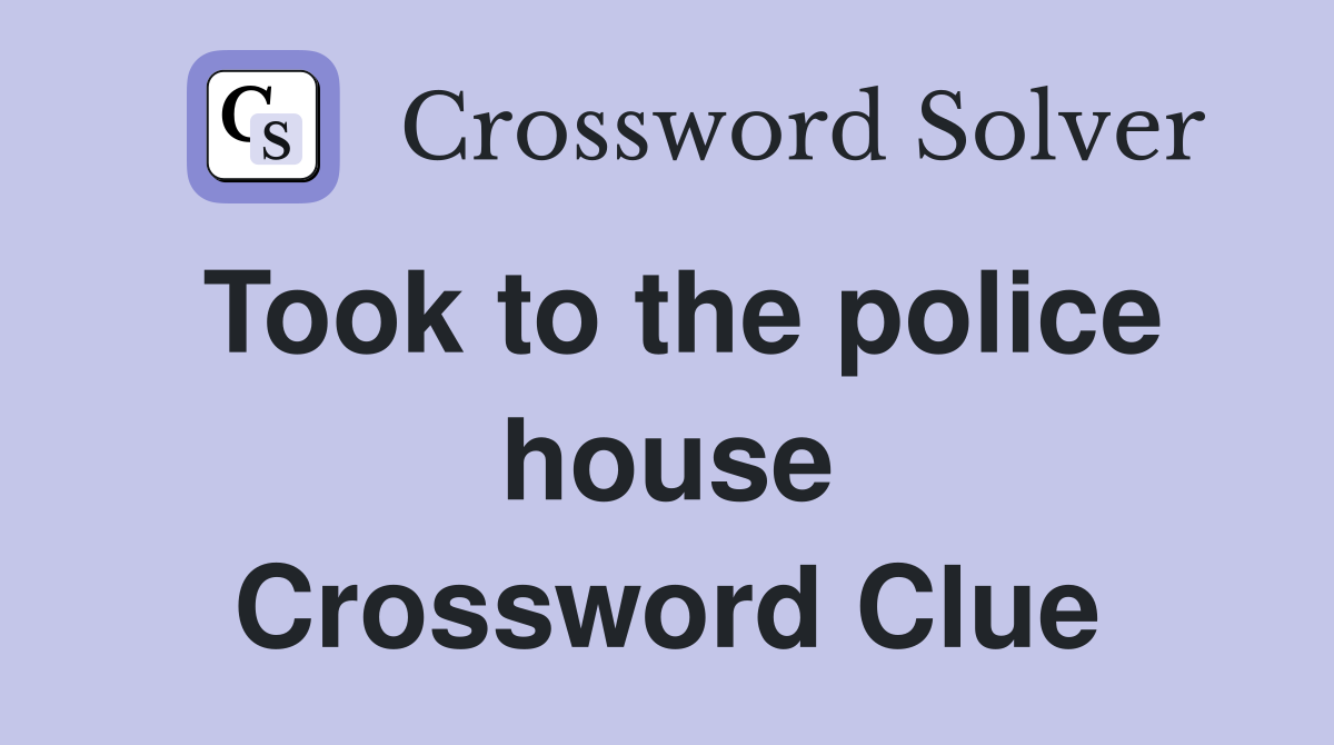 Took to the police house Crossword Clue