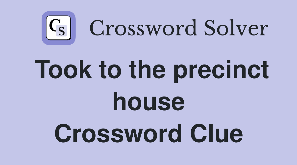 Took to the precinct house Crossword Clue