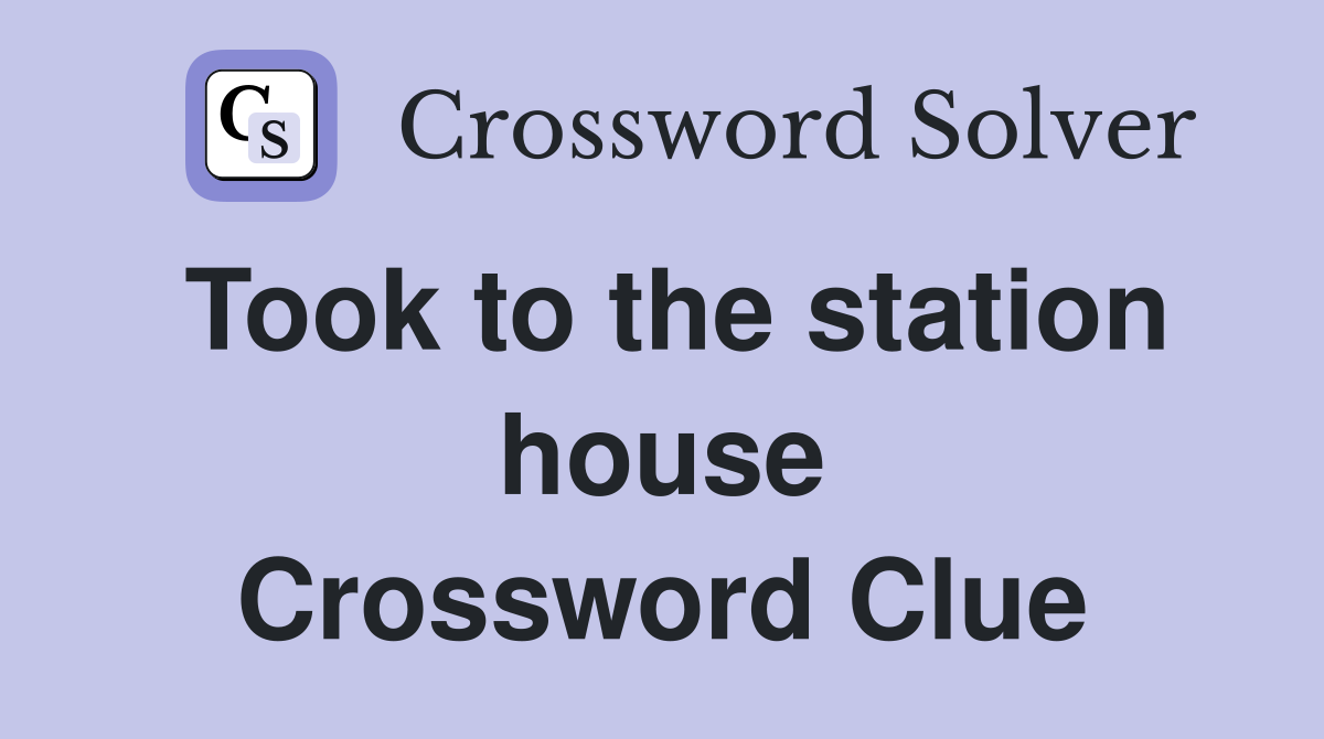 Took to the station house Crossword Clue