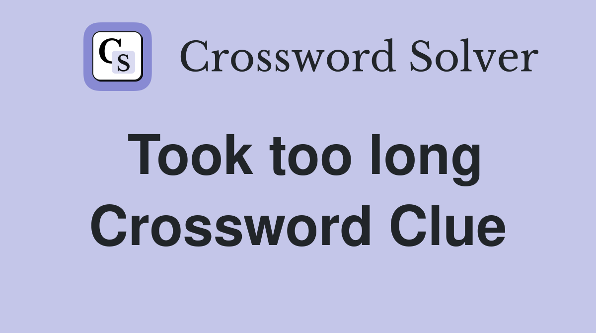 Took too long Crossword Clue