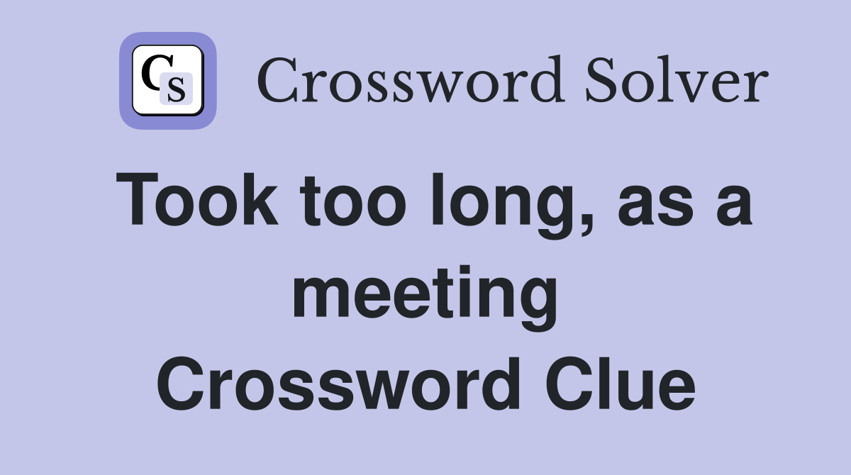 Took too long, as a meeting Crossword Clue