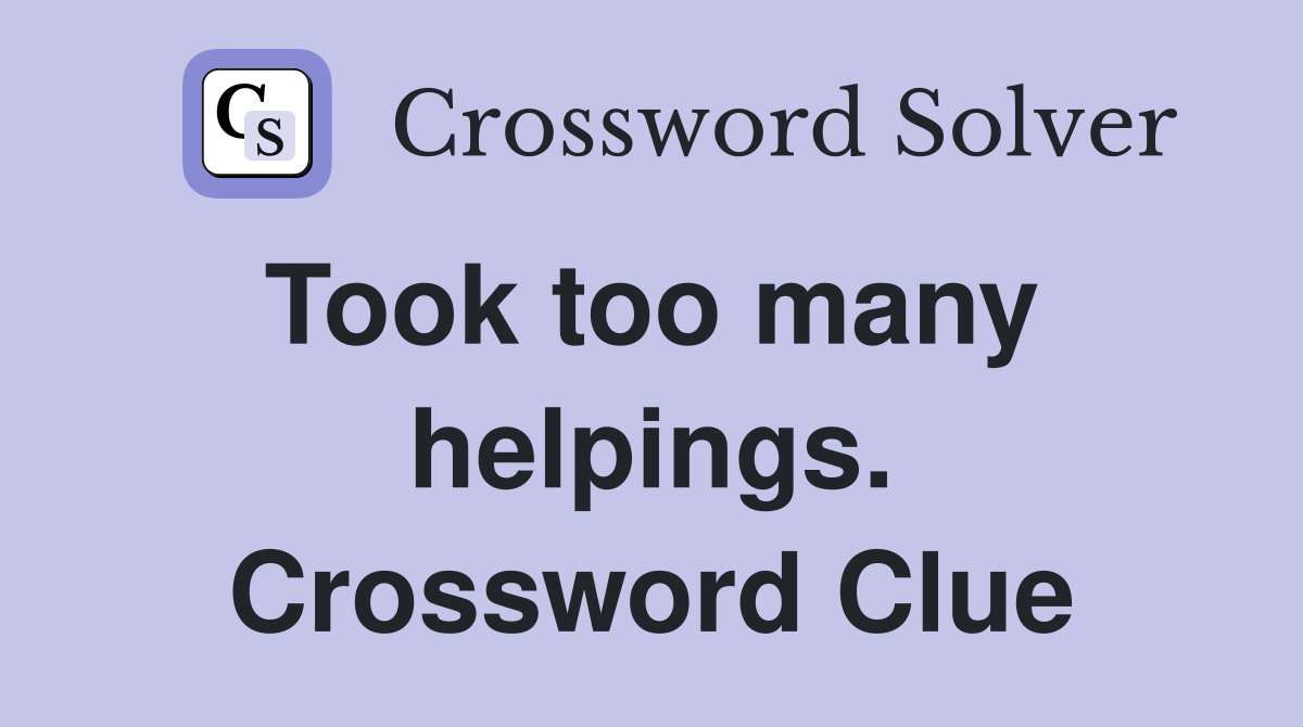 Took too many  helpings. Crossword Clue
