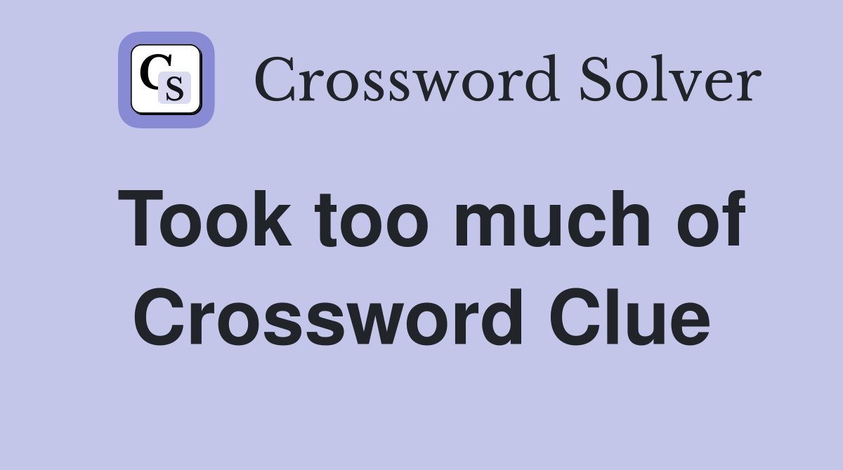 Took too much of Crossword Clue