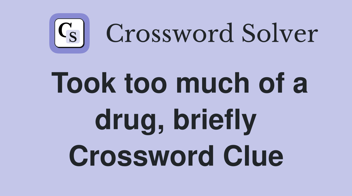 Took too much of a drug, briefly Crossword Clue