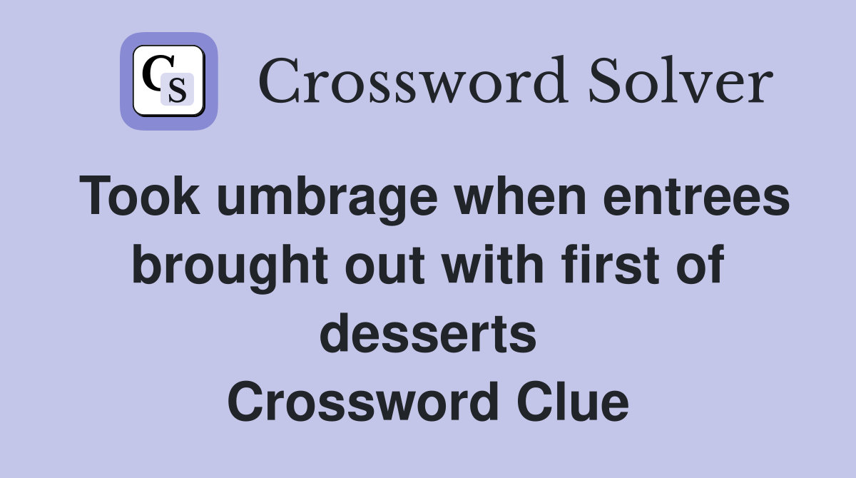 Took umbrage when entrees brought out with first of desserts Crossword Clue