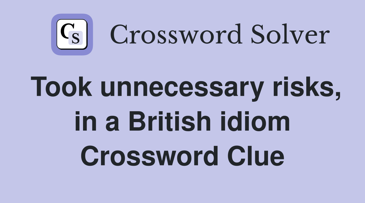 Took unnecessary risks, in a British idiom Crossword Clue