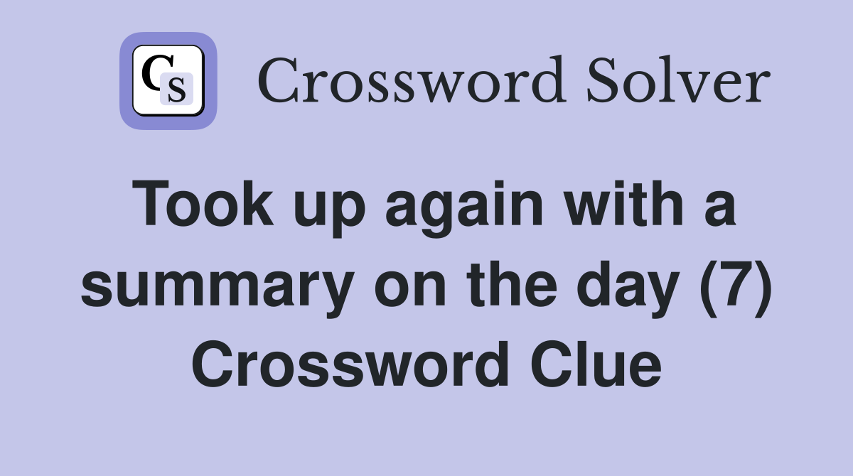 Took up again with a summary on the day (7) Crossword Clue