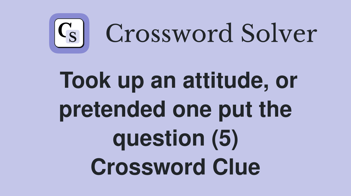 Took up an attitude, or pretended one put the question (5) Crossword Clue