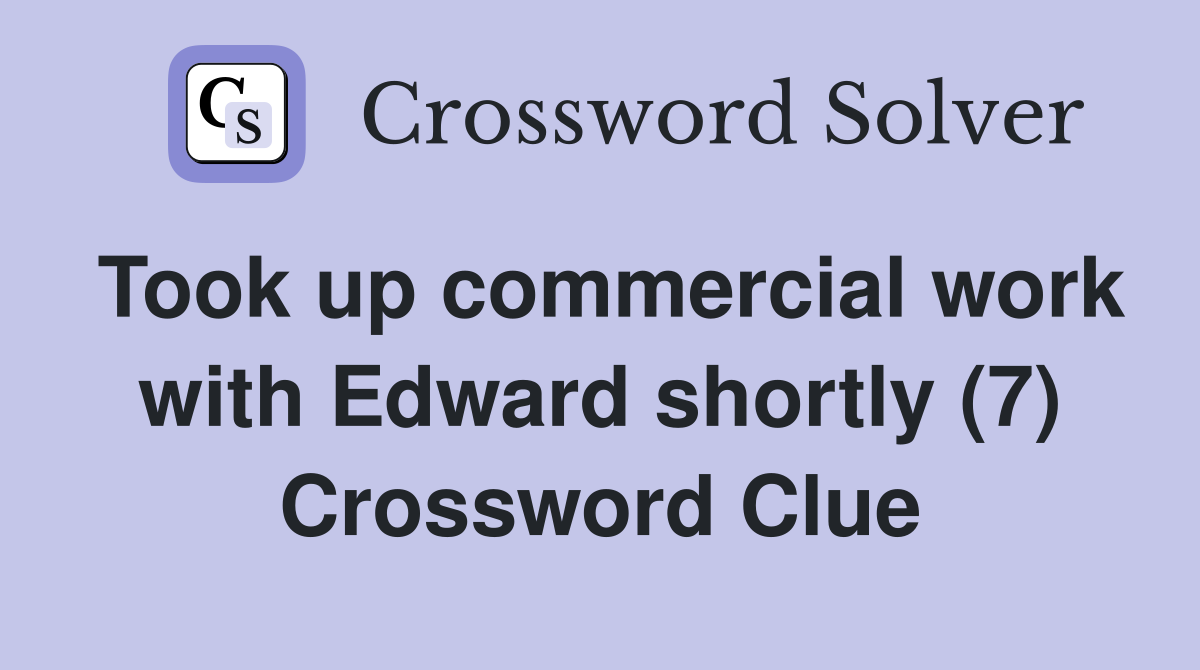 Took up commercial work with Edward shortly (7) Crossword Clue