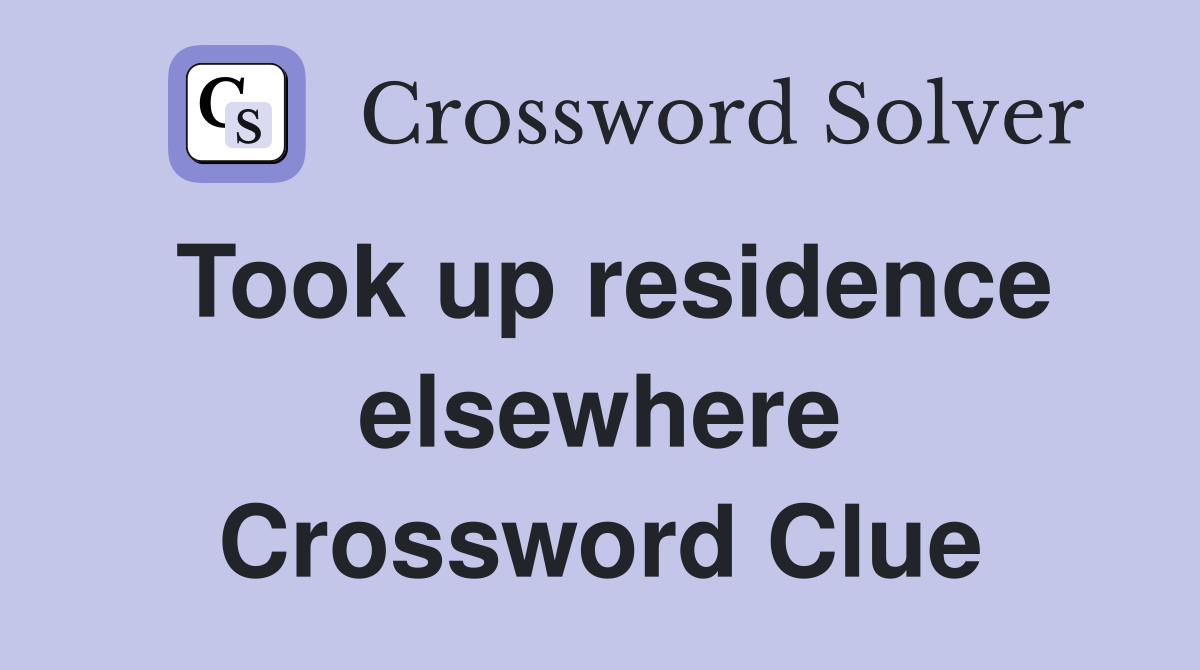 Took up residence elsewhere Crossword Clue