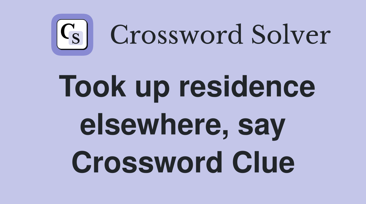 Took up residence elsewhere, say Crossword Clue