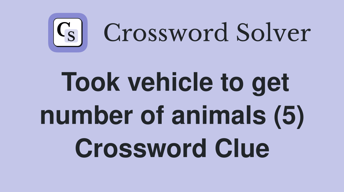 Took vehicle to get number of animals (5) Crossword Clue