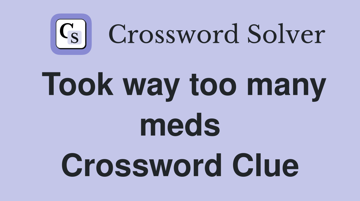 Took way too many meds Crossword Clue