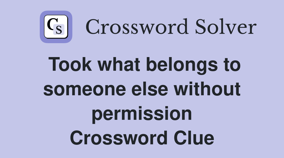 Took what belongs to someone else without permission Crossword Clue