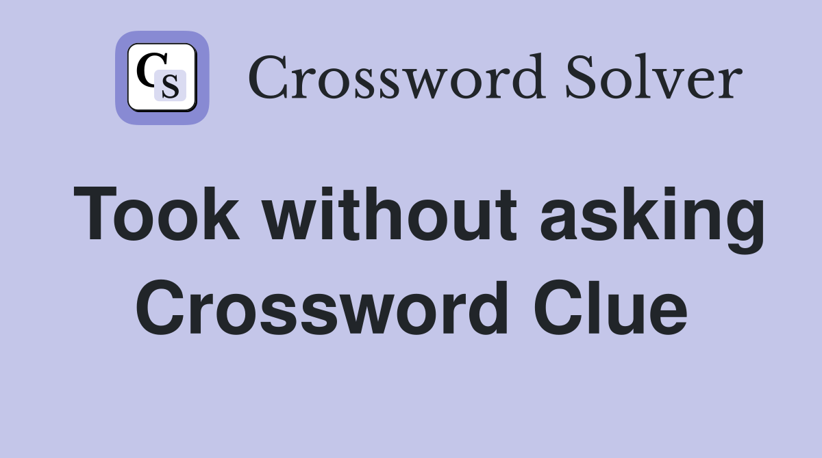 Took without asking Crossword Clue