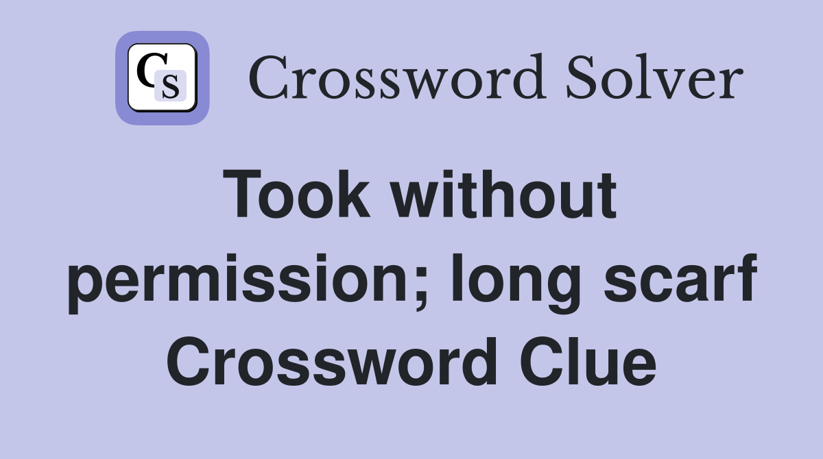 Took without permission; long scarf Crossword Clue