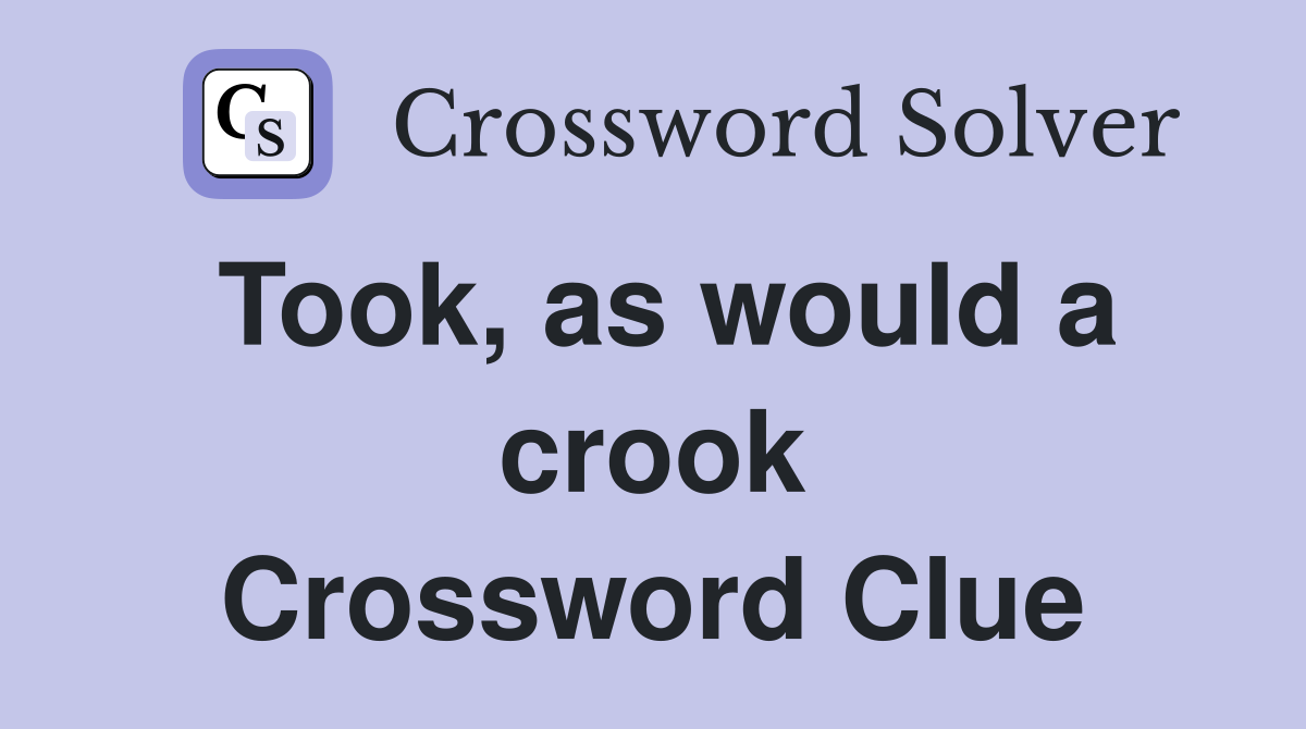 Took, as would a crook Crossword Clue