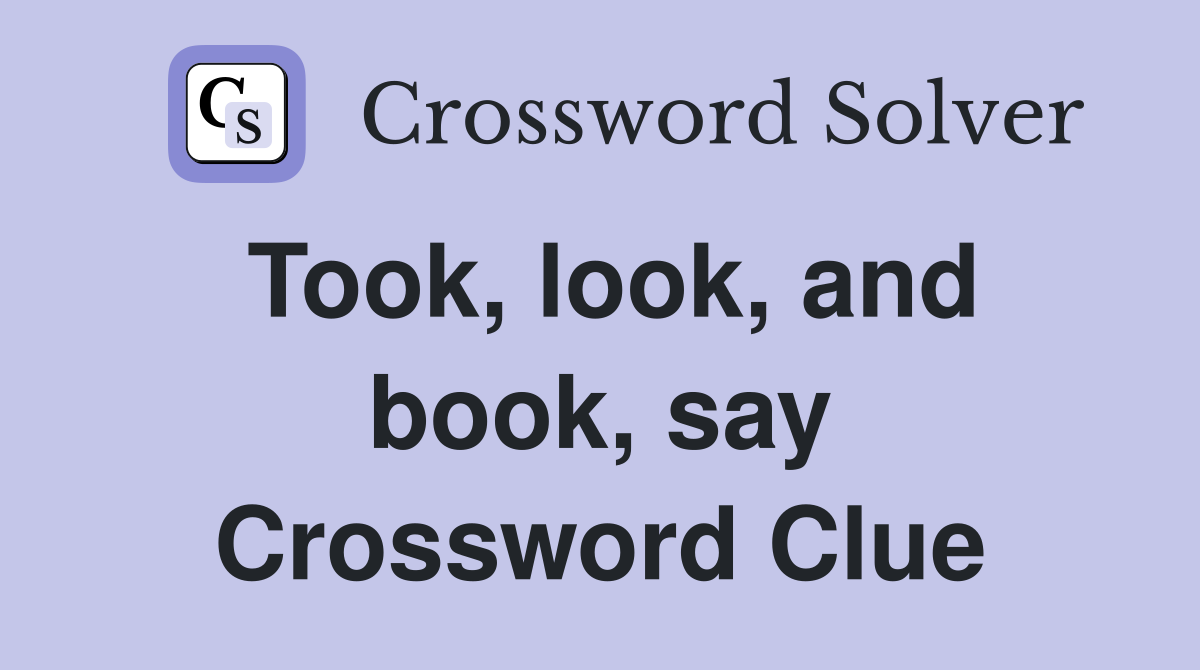 Took, look, and book, say Crossword Clue
